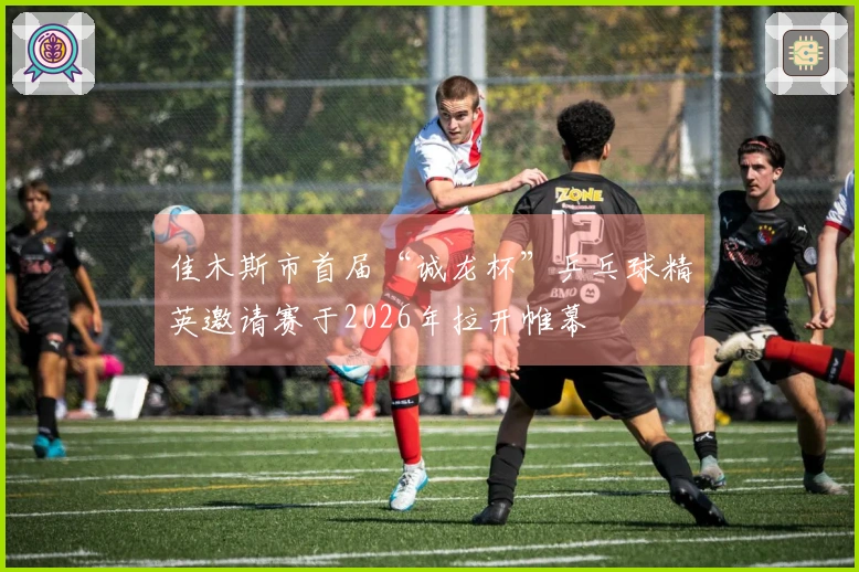 佳木斯市首届“诚龙杯”乒乓球精英邀请赛于2026年拉开帷幕