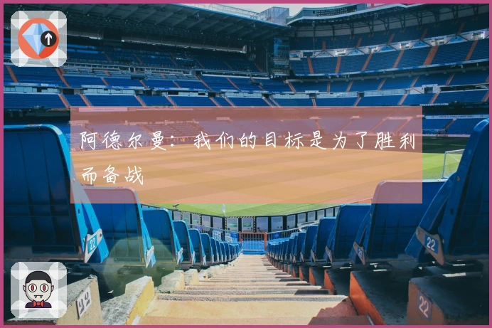 阿德尔曼：我们的目标是为了胜利而备战