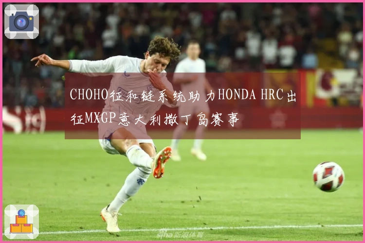 CHOHO征和链系统助力HONDA HRC出征MXGP意大利撒丁岛赛事