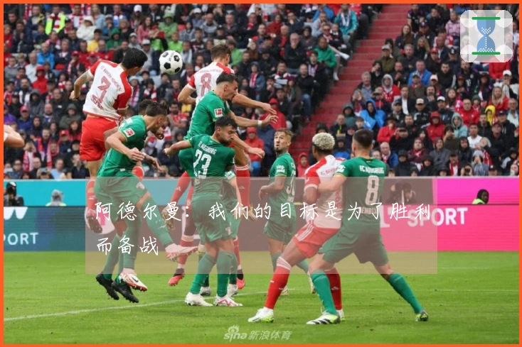 阿德尔曼：我们的目标是为了胜利而备战